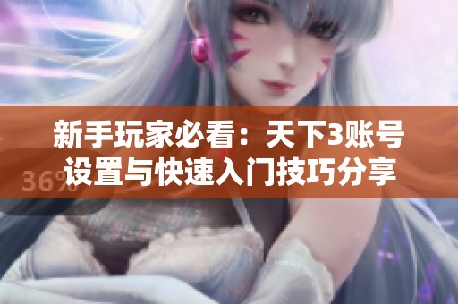 新手玩家必看：天下3賬號(hào)設(shè)置與快速入門技巧分享