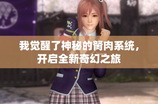 我覺醒了神秘的胬肉系統(tǒng)，開啟全新奇幻之旅