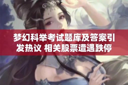 夢幻科舉考試題庫及答案引發(fā)熱議 相關(guān)股票遭遇跌停