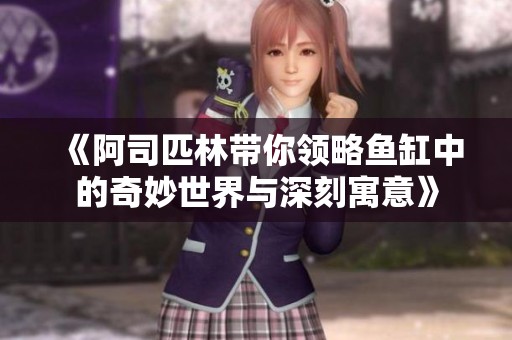 《阿司匹林帶你領(lǐng)略魚缸中的奇妙世界與深刻寓意》