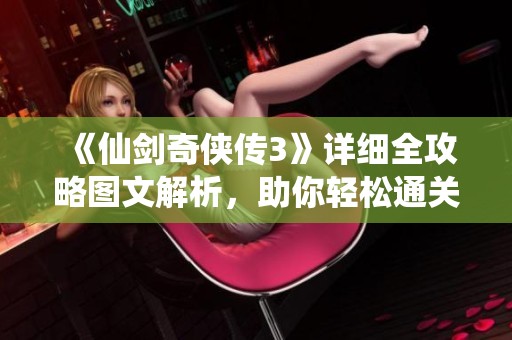 《仙劍奇?zhèn)b傳3》詳細(xì)全攻略圖文解析，助你輕松通關(guān)