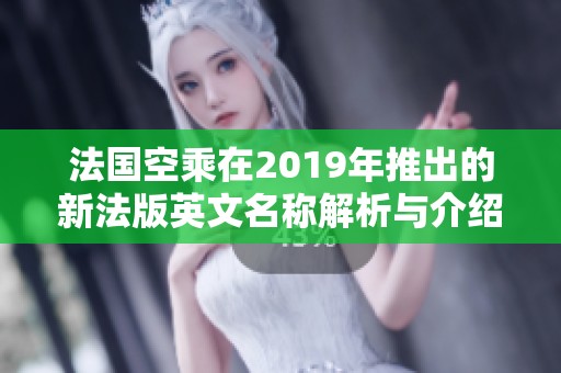 法國空乘在2019年推出的新法版英文名稱解析與介紹