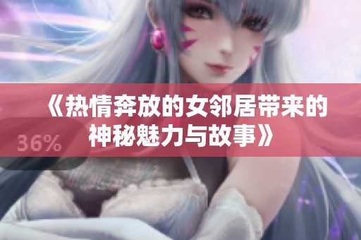 《熱情奔放的女鄰居帶來的神秘魅力與故事》