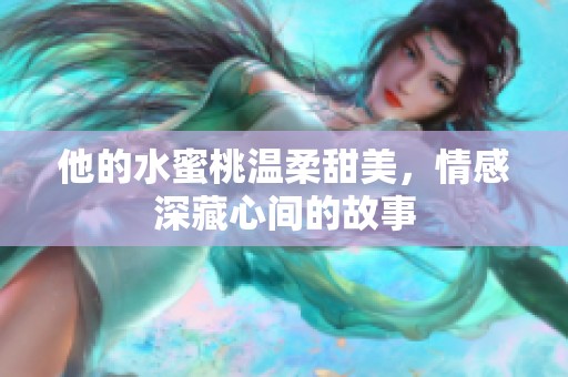 他的水蜜桃溫柔甜美，情感深藏心間的故事
