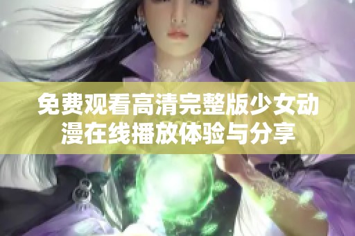 免費(fèi)觀看高清完整版少女動(dòng)漫在線(xiàn)播放體驗(yàn)與分享
