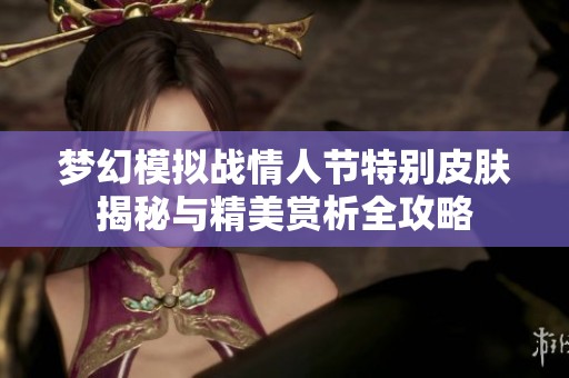 夢幻模擬戰(zhàn)情人節(jié)特別皮膚揭秘與精美賞析全攻略