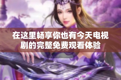 在這里暢享你也有今天電視劇的完整免費(fèi)觀看體驗(yàn)