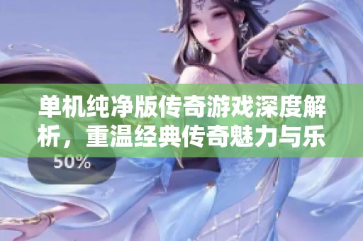 單機純凈版?zhèn)髌嬗螒蛏疃冉馕?，重溫?jīng)典傳奇魅力與樂趣
