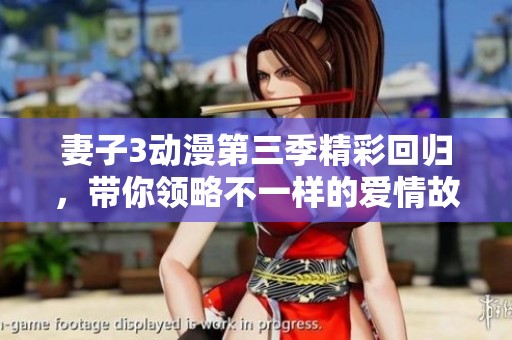 妻子3動漫第三季精彩回歸，帶你領略不一樣的愛情故事