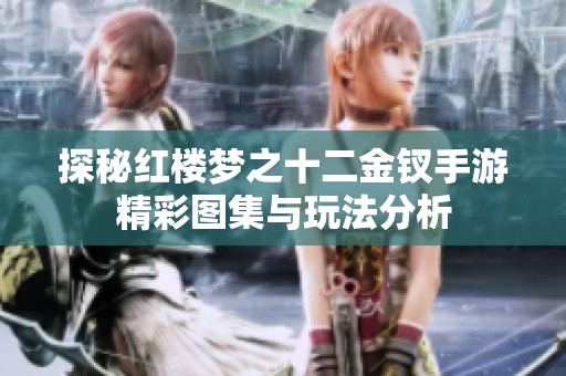 探秘紅樓夢之十二金釵手游精彩圖集與玩法分析