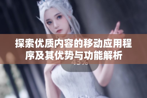 探索優(yōu)質(zhì)內(nèi)容的移動應(yīng)用程序及其優(yōu)勢與功能解析