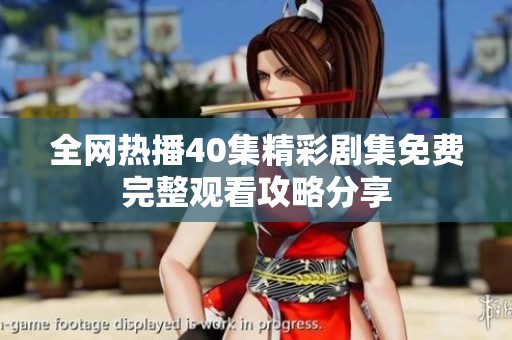全網熱播40集精彩劇集免費完整觀看攻略分享