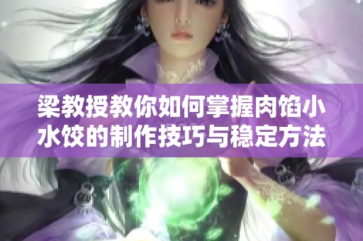 梁教授教你如何掌握肉餡小水餃的制作技巧與穩(wěn)定方法