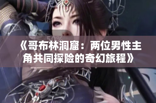 《哥布林洞窟：兩位男性主角共同探險(xiǎn)的奇幻旅程》