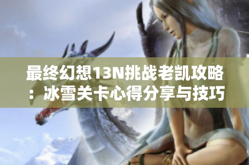 最終幻想13N挑戰(zhàn)老凱攻略：冰雪關(guān)卡心得分享與技巧分析