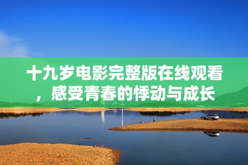 十九歲電影完整版在線觀看，感受青春的悸動與成長