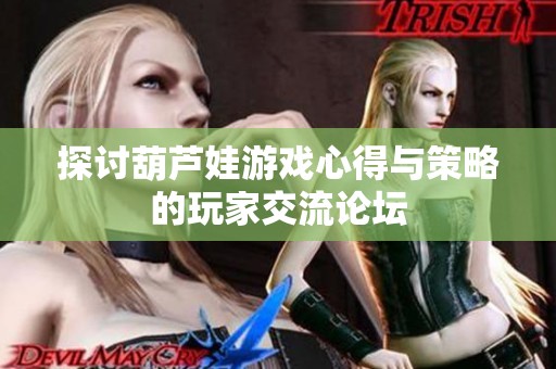 探討葫蘆娃游戲心得與策略的玩家交流論壇