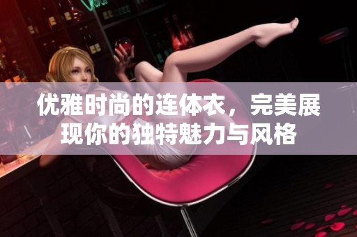 優(yōu)雅時尚的連體衣，完美展現(xiàn)你的獨特魅力與風格