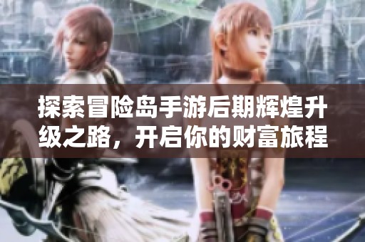 探索冒險島手游后期輝煌升級之路，開啟你的財富旅程