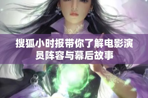 搜狐小時(shí)報(bào)帶你了解電影演員陣容與幕后故事