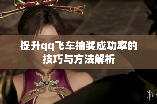提升qq飛車抽獎(jiǎng)成功率的技巧與方法解析