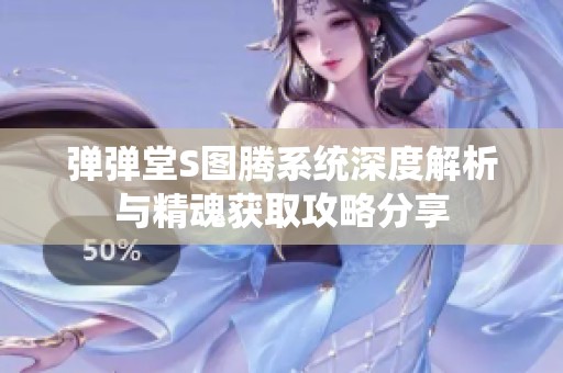 彈彈堂S圖騰系統(tǒng)深度解析與精魂獲取攻略分享