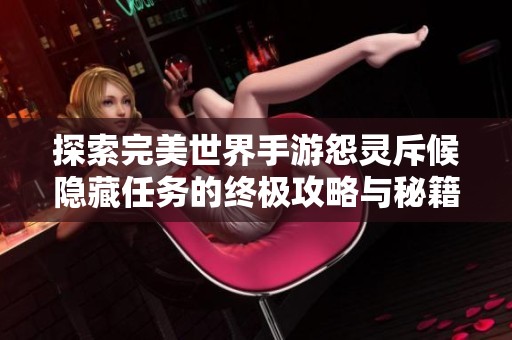 探索完美世界手游怨靈斥候隱藏任務(wù)的終極攻略與秘籍