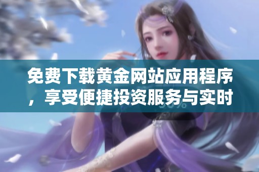 免費(fèi)下載黃金網(wǎng)站應(yīng)用程序，享受便捷投資服務(wù)與實(shí)時(shí)行情資訊