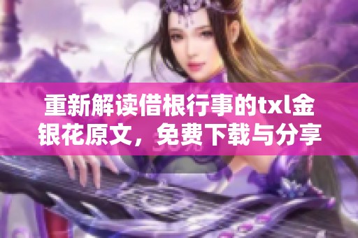 重新解讀借根行事的txl金銀花原文，免費(fèi)下載與分享指南