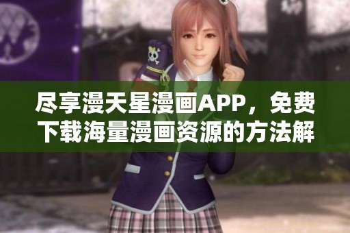 盡享漫天星漫畫APP，免費下載海量漫畫資源的方法解析