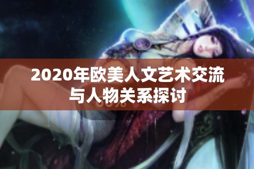 2020年歐美人文藝術(shù)交流與人物關(guān)系探討