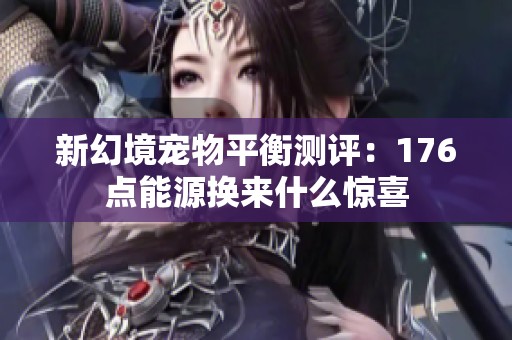 新幻境寵物平衡測評：176點能源換來什么驚喜