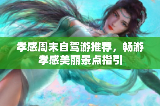 孝感周末自駕游推薦，暢游孝感美麗景點指引
