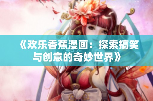 《歡樂香蕉漫畫：探索搞笑與創(chuàng)意的奇妙世界》