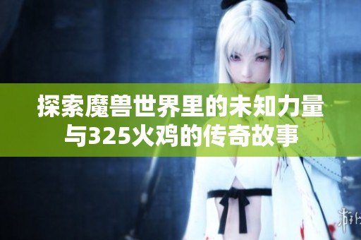 探索魔獸世界里的未知力量與325火雞的傳奇故事