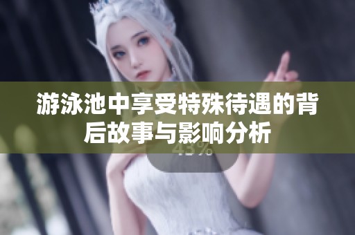 游泳池中享受特殊待遇的背后故事與影響分析