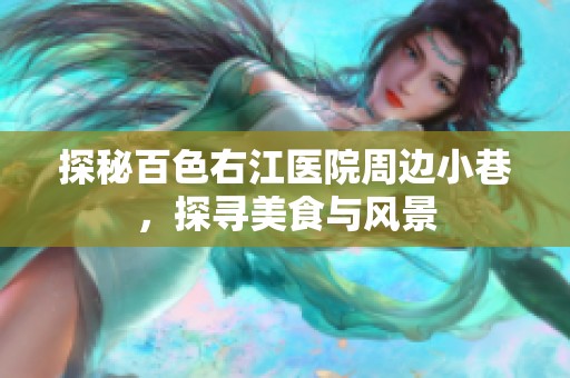 探秘百色右江醫(yī)院周邊小巷，探尋美食與風(fēng)景