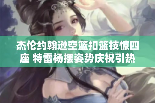 杰倫約翰遜空籃扣籃技驚四座 特雷楊擺姿勢慶祝引熱議