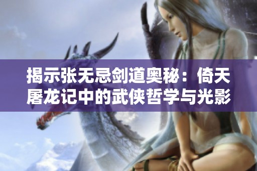 揭示張無忌劍道奧秘：倚天屠龍記中的武俠哲學(xué)與光影之美