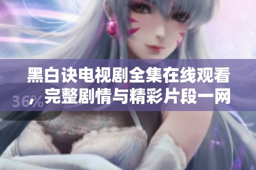 黑白訣電視劇全集在線觀看，完整劇情與精彩片段一網(wǎng)打盡