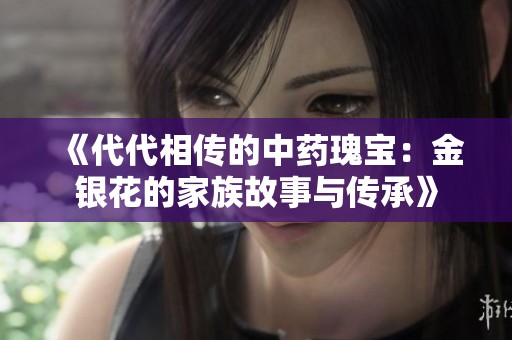 《代代相傳的中藥瑰寶：金銀花的家族故事與傳承》