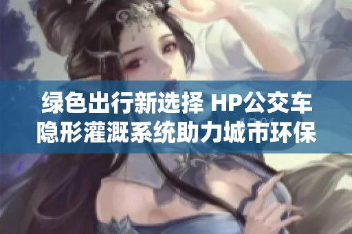 綠色出行新選擇 HP公交車隱形灌溉系統(tǒng)助力城市環(huán)保