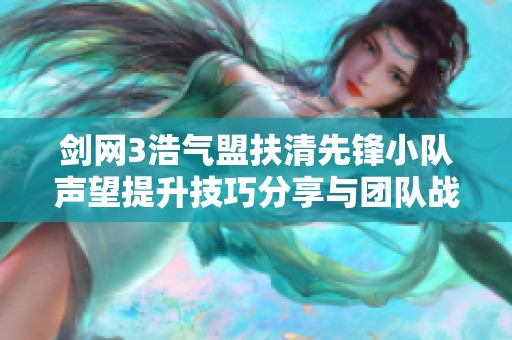 劍網(wǎng)3浩氣盟扶清先鋒小隊聲望提升技巧分享與團(tuán)隊?wèi)?zhàn)力維護(hù)策略
