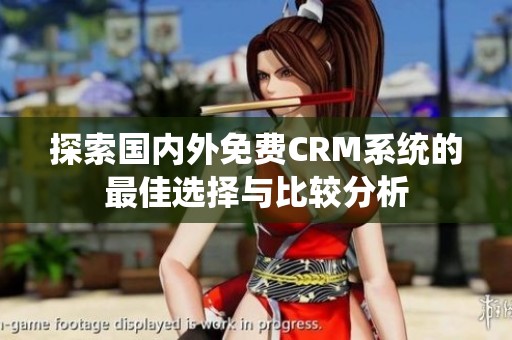探索國內(nèi)外免費CRM系統(tǒng)的最佳選擇與比較分析