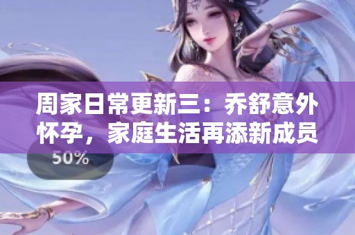 周家日常更新三：喬舒意外懷孕，家庭生活再添新成員