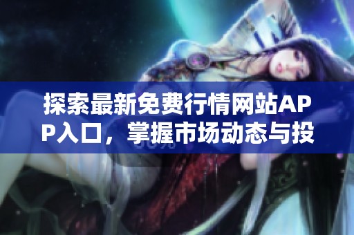 探索最新免費(fèi)行情網(wǎng)站APP入口，掌握市場(chǎng)動(dòng)態(tài)與投資機(jī)遇