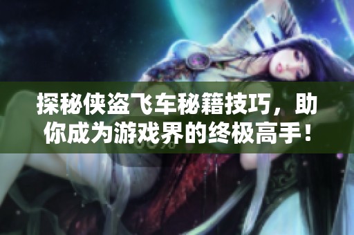 探秘俠盜飛車秘籍技巧，助你成為游戲界的終極高手！