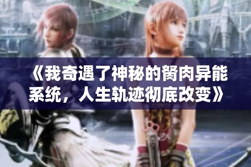《我奇遇了神秘的胬肉異能系統(tǒng)，人生軌跡徹底改變》