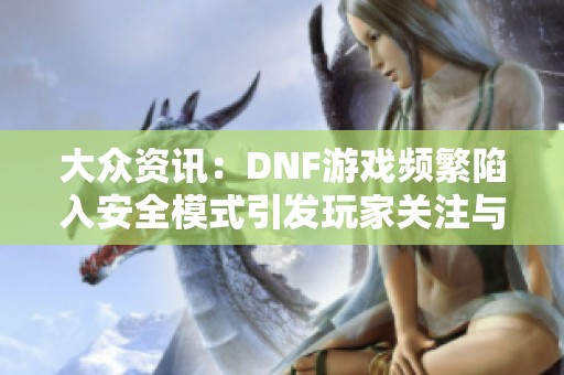 大眾資訊：DNF游戲頻繁陷入安全模式引發(fā)玩家關(guān)注與討論
