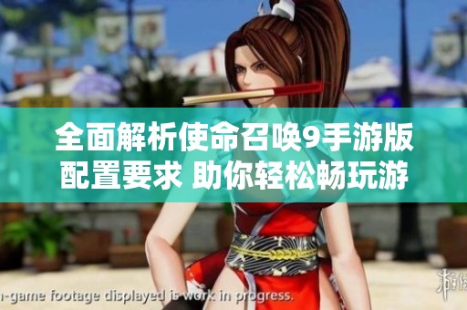 全面解析使命召喚9手游版配置要求 助你輕松暢玩游戲